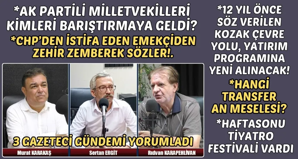 3 GAZETECİ, MURAT KARAKAŞ, SERTAN ERGİT VE RIDVAN KARAPEHLİVAN GÜNDEMİ DEĞERLENDİRDİ